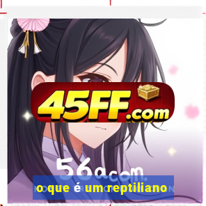 o que é um reptiliano
